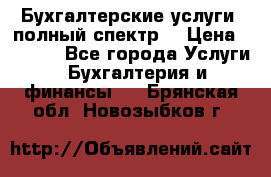 Бухгалтерские услуги- полный спектр. › Цена ­ 2 500 - Все города Услуги » Бухгалтерия и финансы   . Брянская обл.,Новозыбков г.